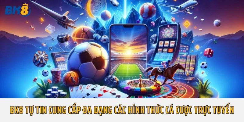 Bk8 tự tin cung cấp đa dạng các hình thức cá cược trực tuyến